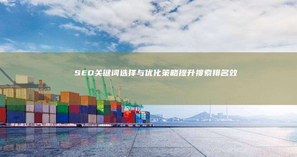 SEO关键词选择与优化策略：提升搜索排名效果