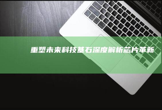 重塑未来科技基石：深度解析芯片革新